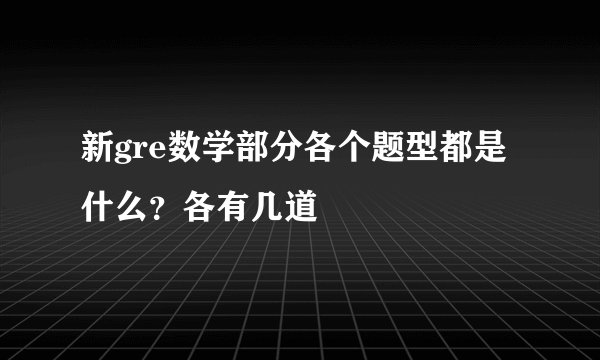 新gre数学部分各个题型都是什么？各有几道