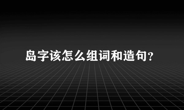 岛字该怎么组词和造句？