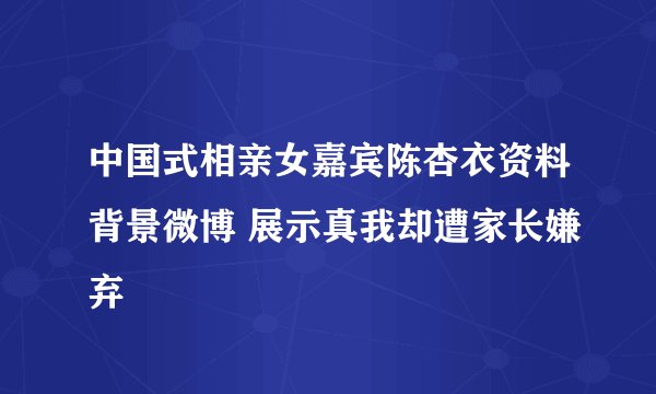 中国式相亲女嘉宾陈杏衣资料背景微博 展示真我却遭家长嫌弃