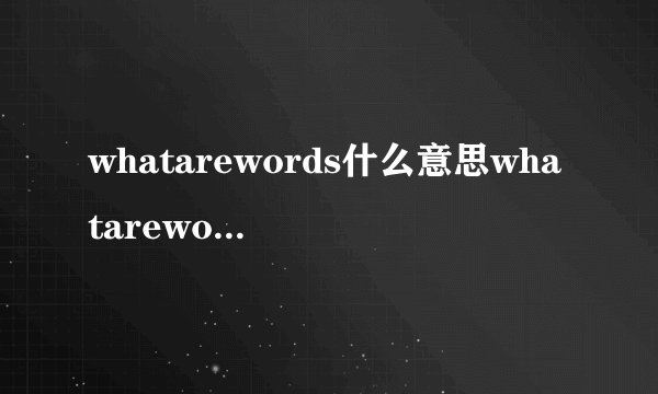whatarewords什么意思whatarewords含义是什么