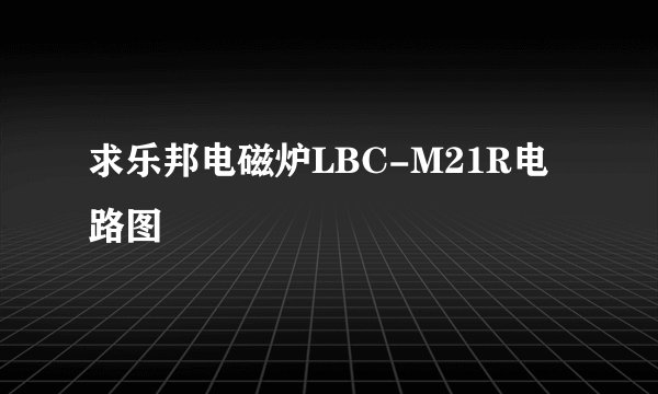 求乐邦电磁炉LBC-M21R电路图