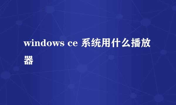 windows ce 系统用什么播放器