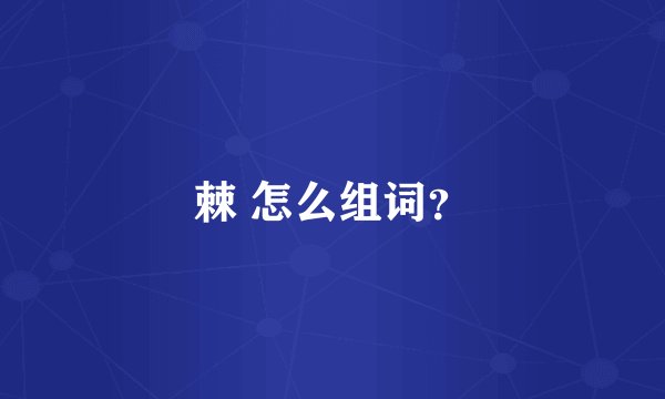 棘 怎么组词？