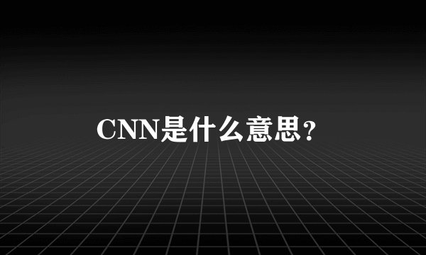 CNN是什么意思？