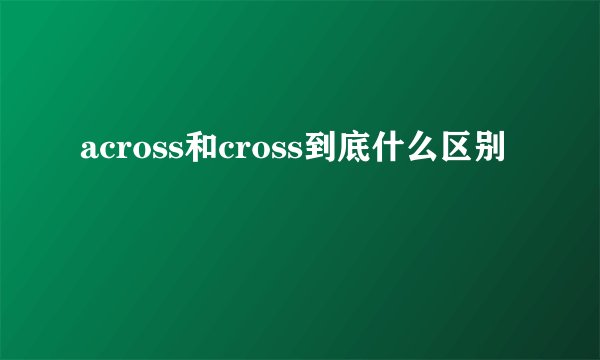 across和cross到底什么区别