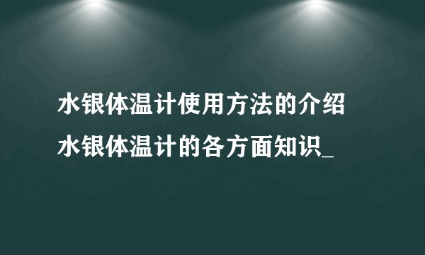 水银体温计使用方法的介绍 水银体温计的各方面知识_