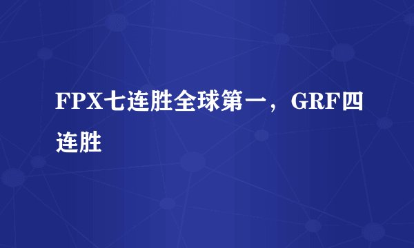 FPX七连胜全球第一，GRF四连胜
