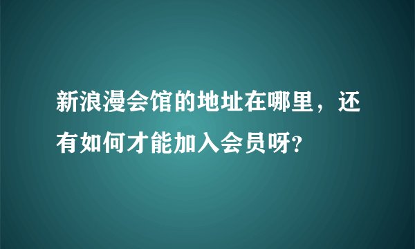 新浪漫会馆的地址在哪里，还有如何才能加入会员呀？