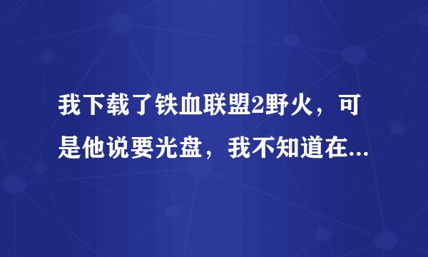 我下载了铁血联盟2野火，可是他说要光盘，我不知道在哪里下？？