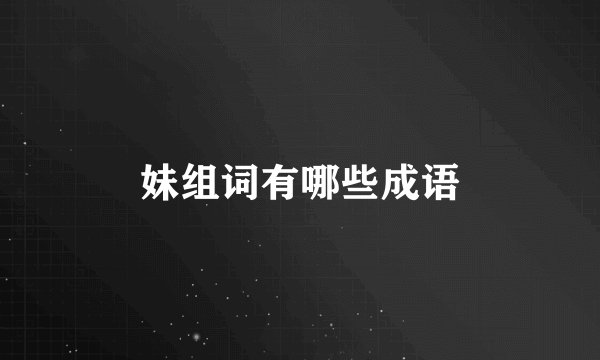 妹组词有哪些成语