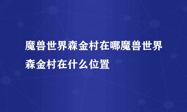 魔兽世界森金村在哪魔兽世界森金村在什么位置