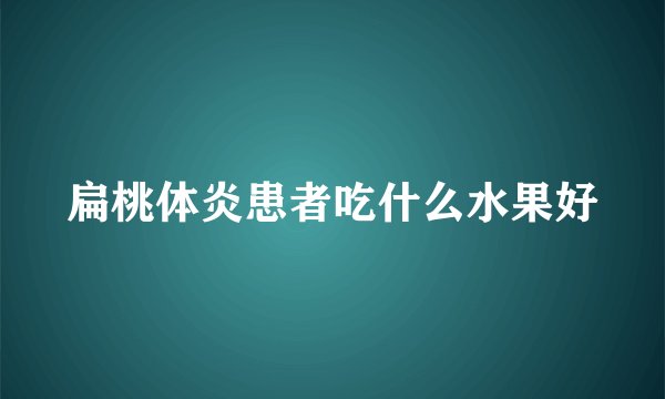 扁桃体炎患者吃什么水果好