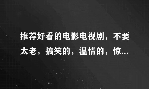 推荐好看的电影电视剧，不要太老，搞笑的，温情的，惊悚的（不是恐怖片，要福尔摩斯之类），偏爱韩国，