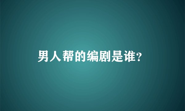 男人帮的编剧是谁？
