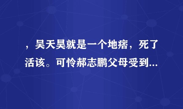 ，吴天昊就是一个地痞，死了活该。可怜郝志鹏父母受到牵连，被冤枉。原本普通打架，变为刑事案。
