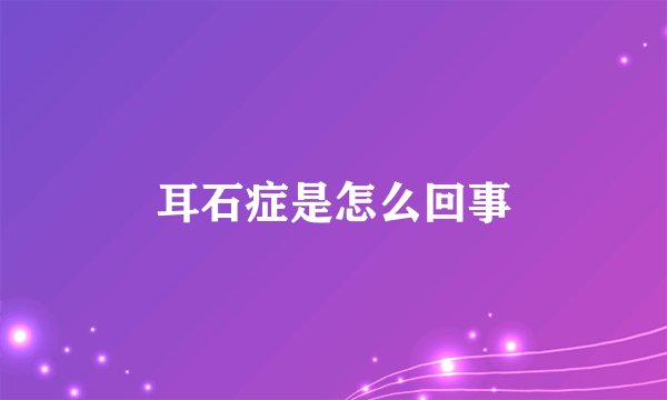 耳石症是怎么回事