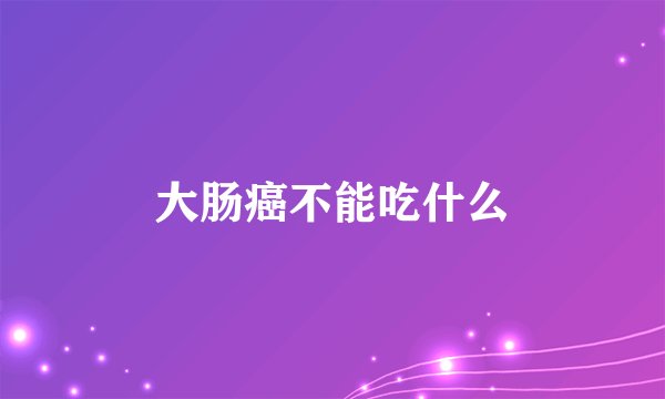 大肠癌不能吃什么
