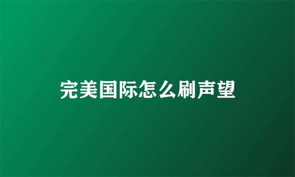 完美国际怎么刷声望