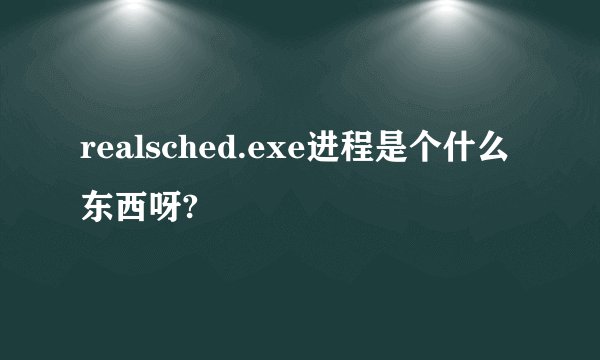 realsched.exe进程是个什么东西呀?