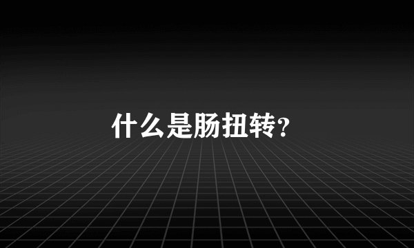 什么是肠扭转？