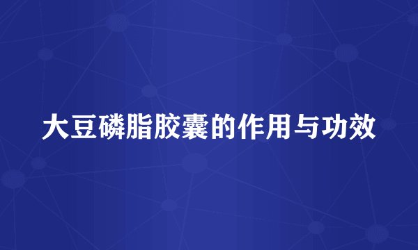 大豆磷脂胶囊的作用与功效