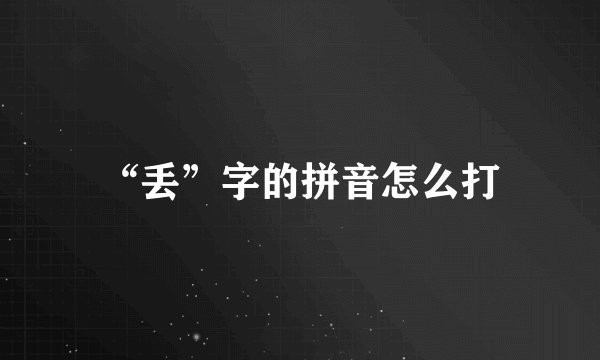 “丢”字的拼音怎么打