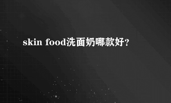skin food洗面奶哪款好？