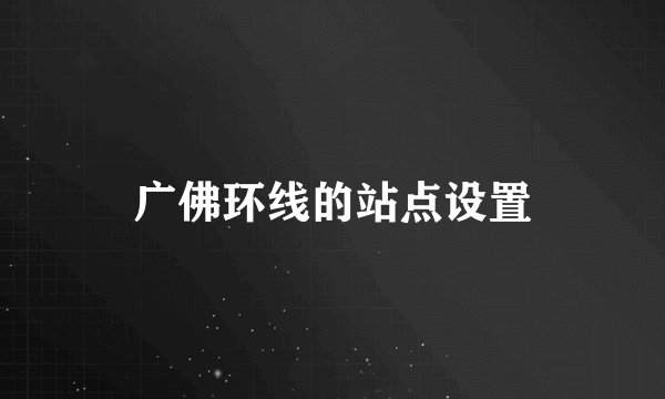 广佛环线的站点设置
