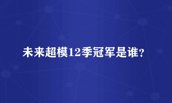 未来超模12季冠军是谁？