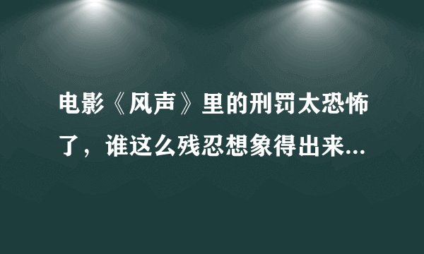 电影《风声》里的刑罚太恐怖了，谁这么残忍想象得出来，导演和演员们怎么能演得出来？