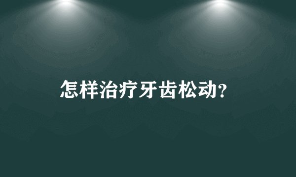 怎样治疗牙齿松动？