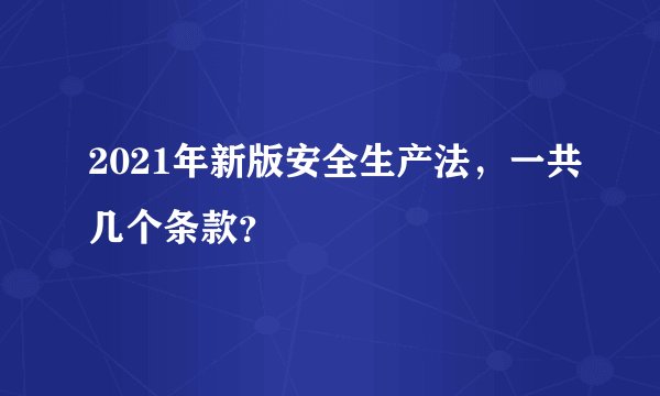 2021年新版安全生产法，一共几个条款？