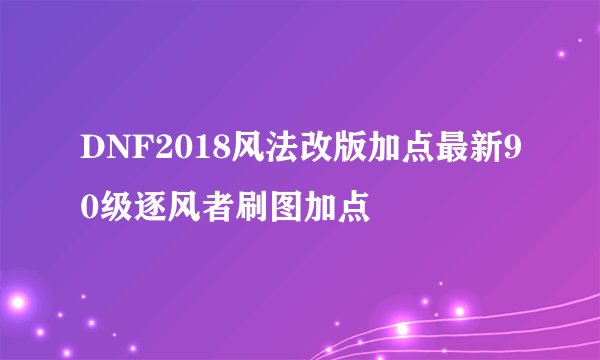 DNF2018风法改版加点最新90级逐风者刷图加点