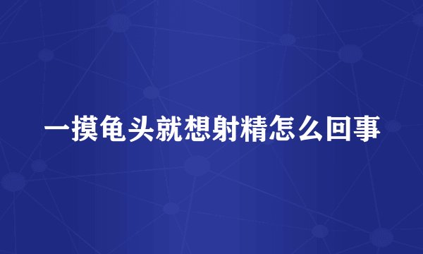 一摸龟头就想射精怎么回事