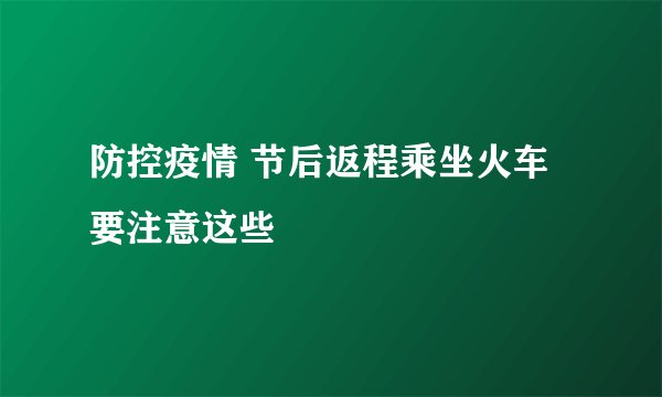 防控疫情 节后返程乘坐火车要注意这些