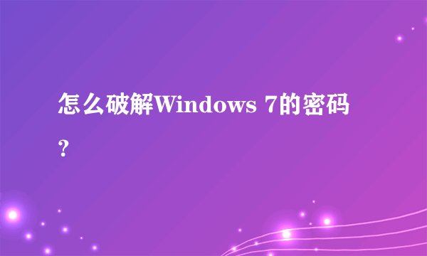 怎么破解Windows 7的密码？