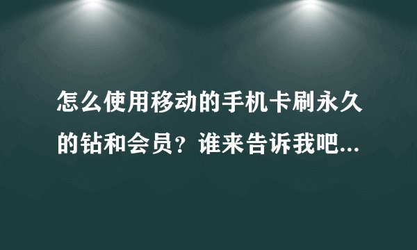 怎么使用移动的手机卡刷永久的钻和会员？谁来告诉我吧，感激不尽！