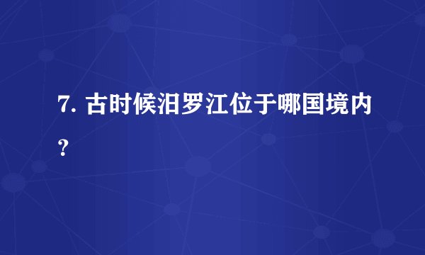 7. 古时候汨罗江位于哪国境内？