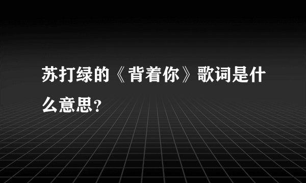 苏打绿的《背着你》歌词是什么意思？