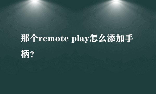 那个remote play怎么添加手柄？