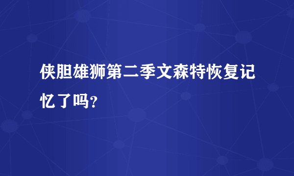 侠胆雄狮第二季文森特恢复记忆了吗？