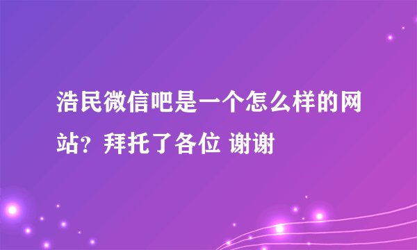 浩民微信吧是一个怎么样的网站？拜托了各位 谢谢