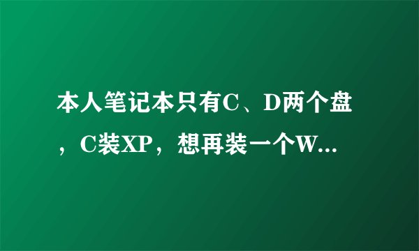 本人笔记本只有C、D两个盘，C装XP，想再装一个Win7，就高手告之方法