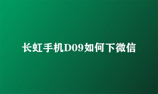 长虹手机D09如何下微信