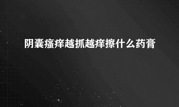阴囊瘙痒越抓越痒擦什么药膏