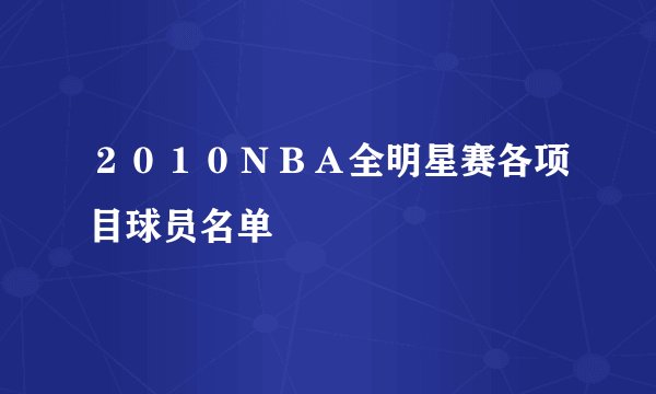 ２０１０ＮＢＡ全明星赛各项目球员名单