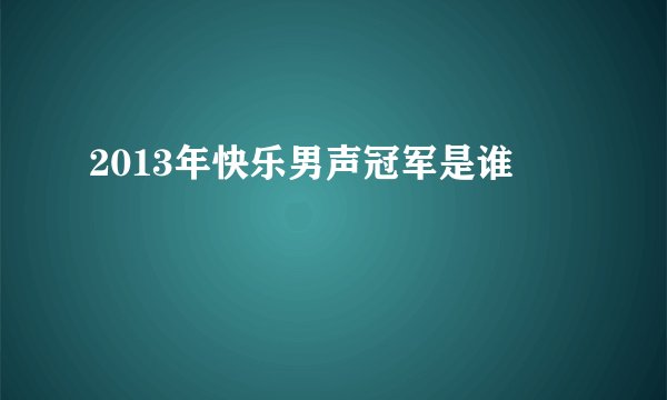 2013年快乐男声冠军是谁
