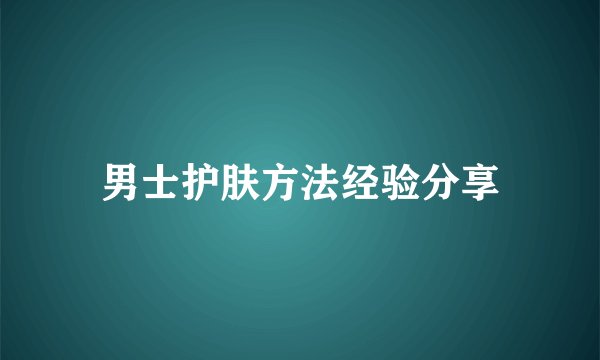 男士护肤方法经验分享