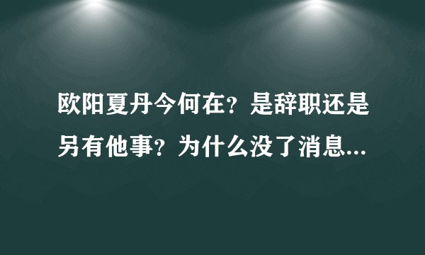 欧阳夏丹今何在？是辞职还是另有他事？为什么没了消息？ - 飞外网