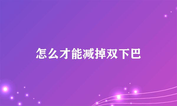 怎么才能减掉双下巴